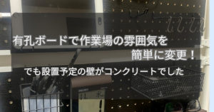 有孔ボードで作業場の雰囲気を簡単に変更！でも設置予定の壁がコンクリートでした
