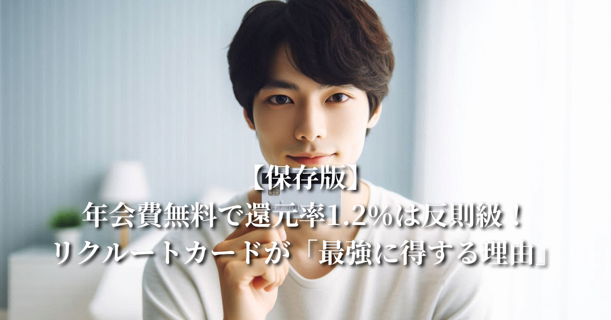 【保存版】年会費無料で還元率1.2％は反則級！リクルートカードが「最強に得する理由」をプロが本気で解説